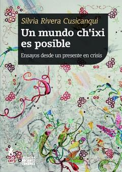 Un mundo ch'ixi es posible : ensayos desde un presente en crisis / Silvia Rivera | 9789873687365 | Rivera Cusicanqui, Silvia