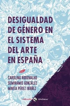 Desigualdad de género en el sistema del arte en España | Pérez Ibáñez, Marta / González, Semíramis / Rodovalho, Carolina | Llibreria La Figaflor - Abrera